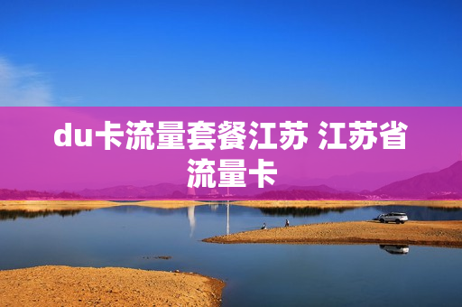 du卡流量套餐江苏 江苏省流量卡