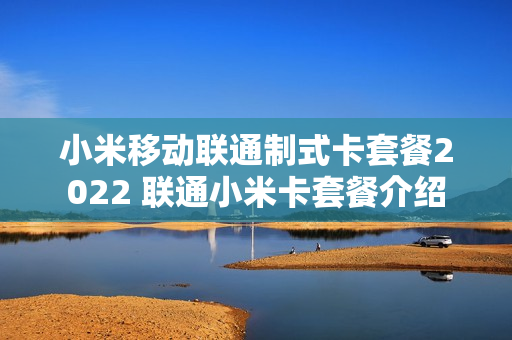 小米移动联通制式卡套餐2022 联通小米卡套餐介绍