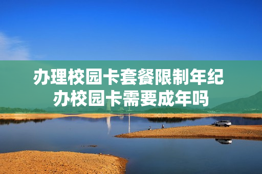 办理校园卡套餐限制年纪 办校园卡需要成年吗