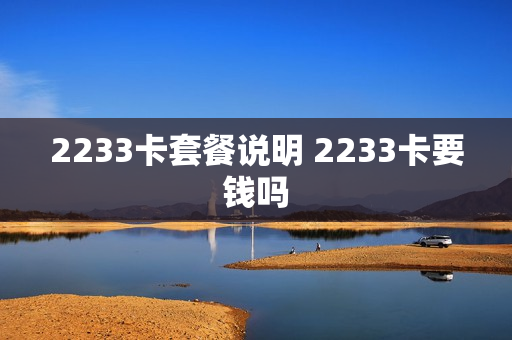 2233卡套餐说明 2233卡要钱吗