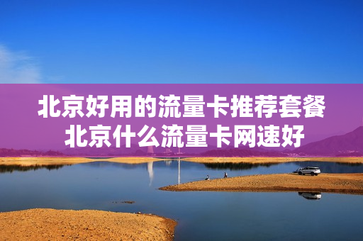 北京好用的流量卡推荐套餐 北京什么流量卡网速好