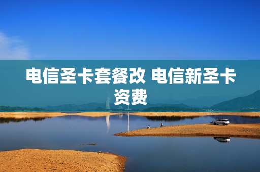 电信圣卡套餐改 电信新圣卡资费