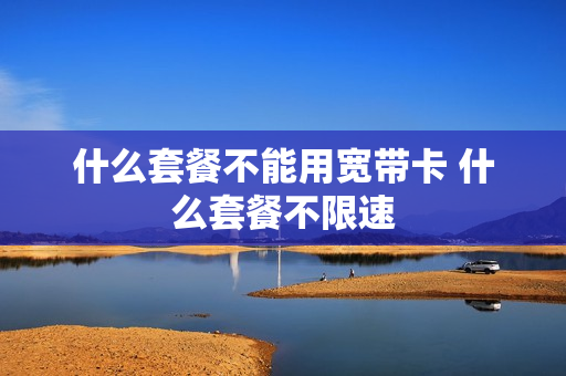 什么套餐不能用宽带卡 什么套餐不限速