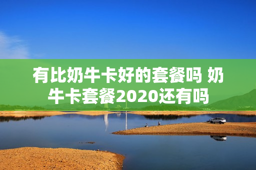 有比奶牛卡好的套餐吗 奶牛卡套餐2020还有吗