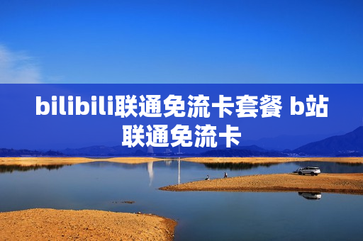 bilibili联通免流卡套餐 b站联通免流卡