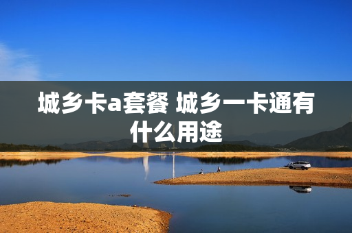 城乡卡a套餐 城乡一卡通有什么用途