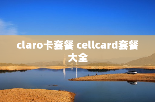 claro卡套餐 cellcard套餐大全
