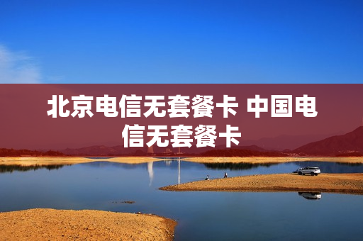 北京电信无套餐卡 中国电信无套餐卡