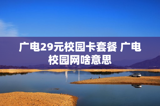 广电29元校园卡套餐 广电校园网啥意思