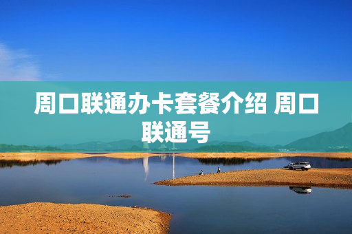 周口联通办卡套餐介绍 周口联通号
