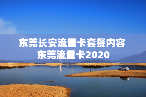 东莞长安流量卡套餐内容 东莞流量卡2020