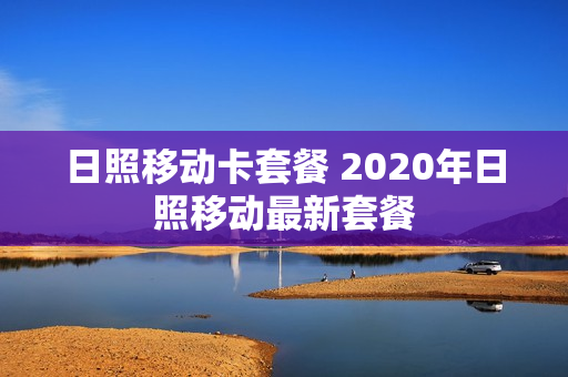 日照移动卡套餐 2020年日照移动最新套餐