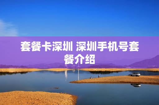 套餐卡深圳 深圳手机号套餐介绍