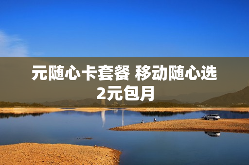 元随心卡套餐 移动随心选2元包月