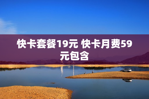 快卡套餐19元 快卡月费59元包含