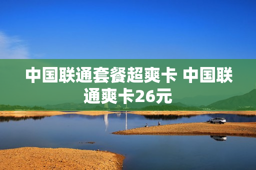 中国联通套餐超爽卡 中国联通爽卡26元
