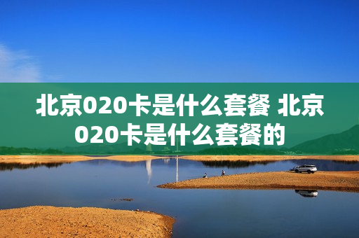 北京020卡是什么套餐 北京020卡是什么套餐的