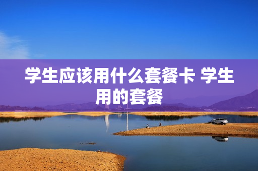 学生应该用什么套餐卡 学生用的套餐