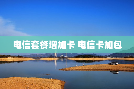 电信套餐增加卡 电信卡加包