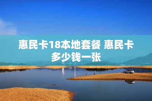 惠民卡18本地套餐 惠民卡多少钱一张