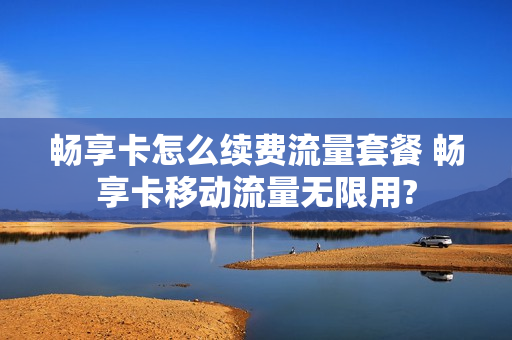 畅享卡怎么续费流量套餐 畅享卡移动流量无限用?