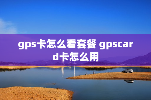 gps卡怎么看套餐 gpscard卡怎么用