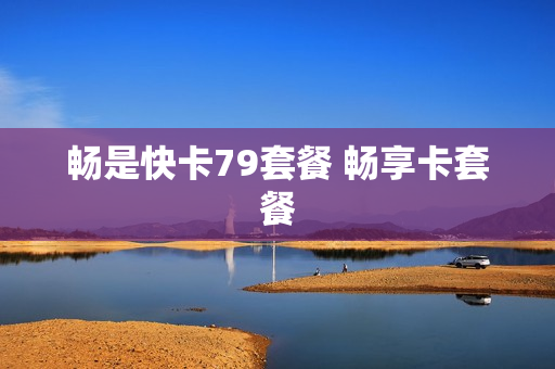 畅是快卡79套餐 畅享卡套餐
