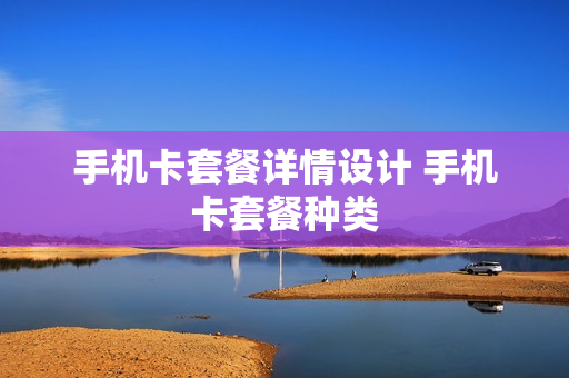 手机卡套餐详情设计 手机卡套餐种类