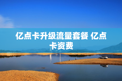 亿点卡升级流量套餐 亿点卡资费