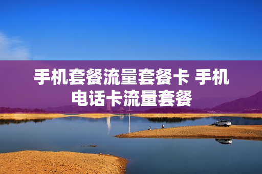 手机套餐流量套餐卡 手机电话卡流量套餐