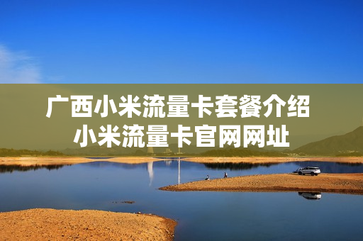 广西小米流量卡套餐介绍 小米流量卡官网网址