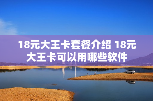 18元大王卡套餐介绍 18元大王卡可以用哪些软件