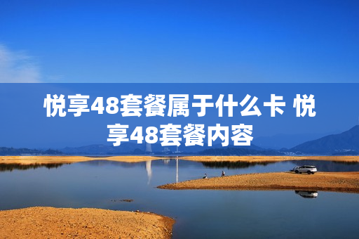 悦享48套餐属于什么卡 悦享48套餐内容