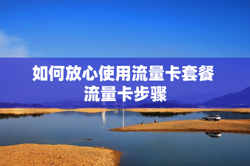 如何放心使用流量卡套餐 流量卡步骤