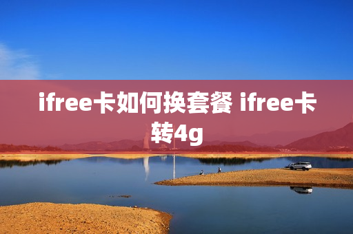 ifree卡如何换套餐 ifree卡转4g