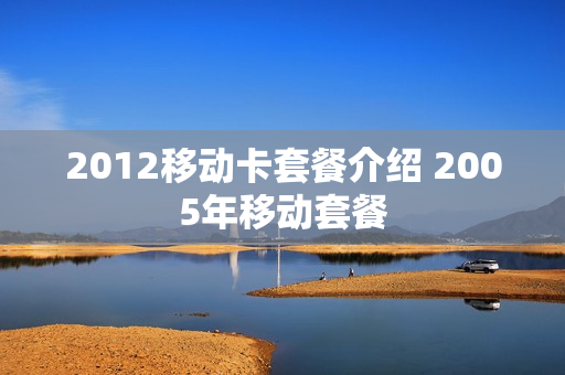 2012移动卡套餐介绍 2005年移动套餐