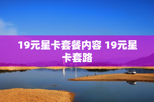 19元星卡套餐内容 19元星卡套路