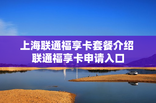 上海联通福享卡套餐介绍 联通福享卡申请入口