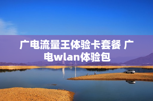 广电流量王体验卡套餐 广电wlan体验包