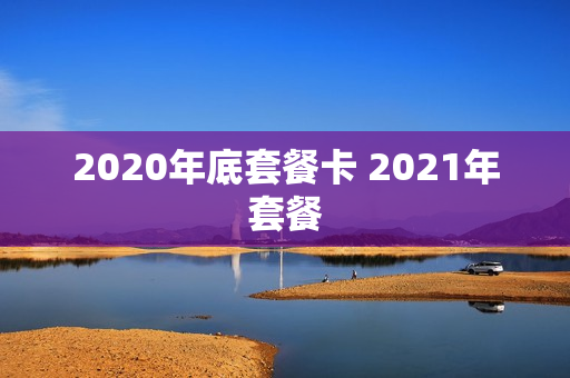 2020年底套餐卡 2021年套餐