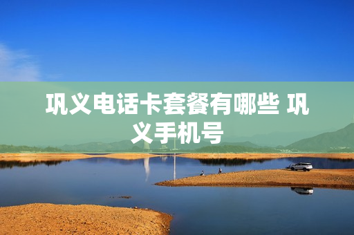 巩义电话卡套餐有哪些 巩义手机号