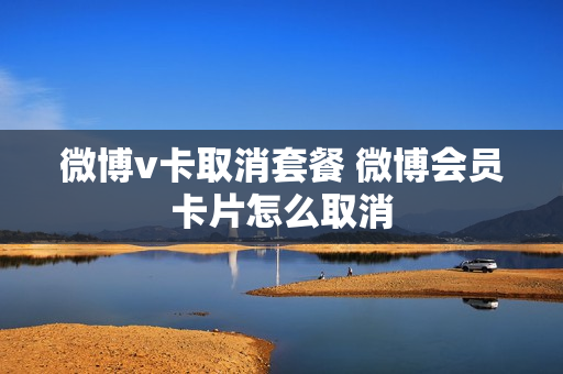 微博v卡取消套餐 微博会员卡片怎么取消