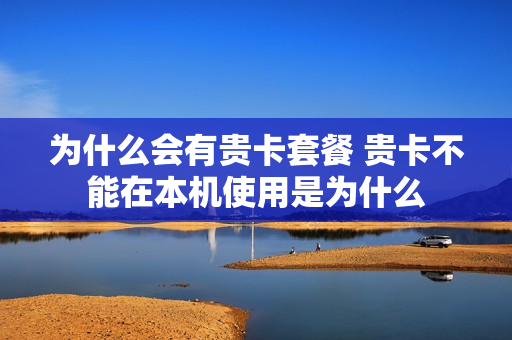 为什么会有贵卡套餐 贵卡不能在本机使用是为什么