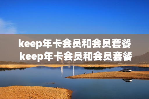 keep年卡会员和会员套餐 keep年卡会员和会员套餐一样吗