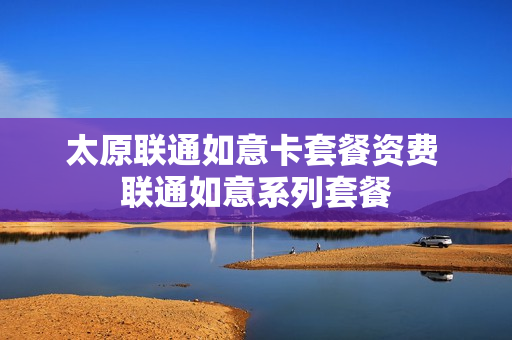太原联通如意卡套餐资费 联通如意系列套餐