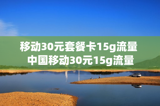 移动30元套餐卡15g流量 中国移动30元15g流量