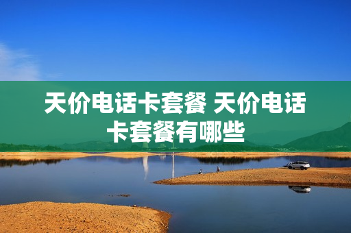 天价电话卡套餐 天价电话卡套餐有哪些