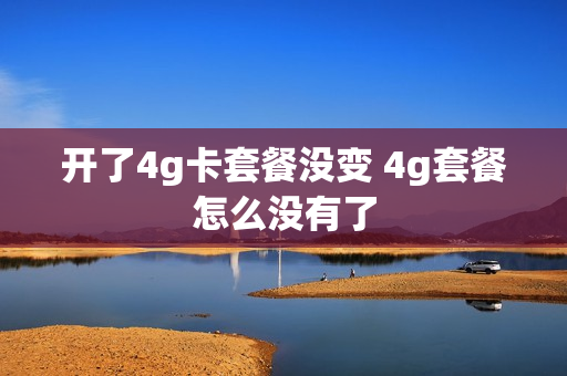 开了4g卡套餐没变 4g套餐怎么没有了