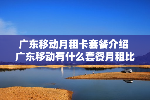 广东移动月租卡套餐介绍 广东移动有什么套餐月租比较便宜