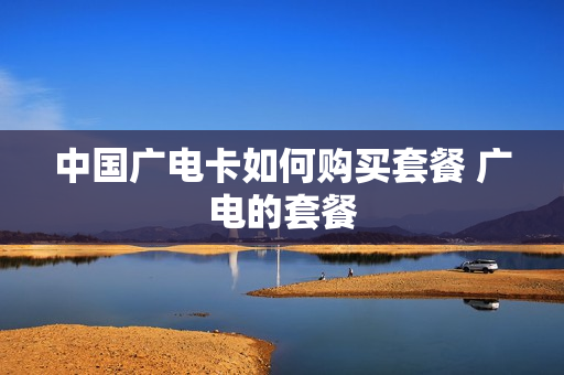 中国广电卡如何购买套餐 广电的套餐